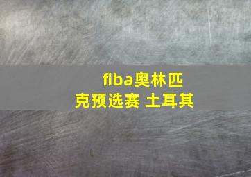 fiba奥林匹克预选赛 土耳其